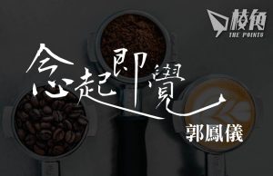 【念起即覺】飲緊咖啡嘅朋友唔好睇落去 – 郭鳳儀